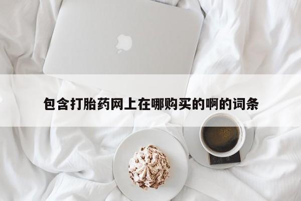 中国私人打胎药包含打胎药网上在哪购买的啊的词条