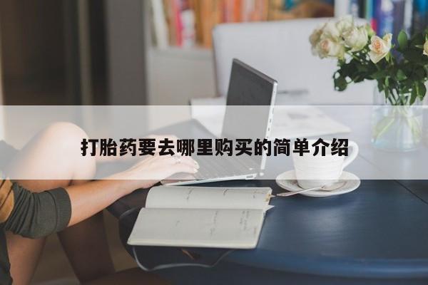 中国私人打胎药打胎药要去哪里购买的简单介绍