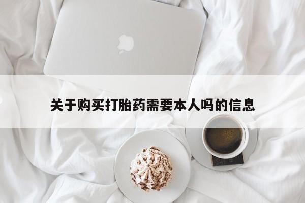 中国私人打胎药关于购买打胎药需要本人吗的信息