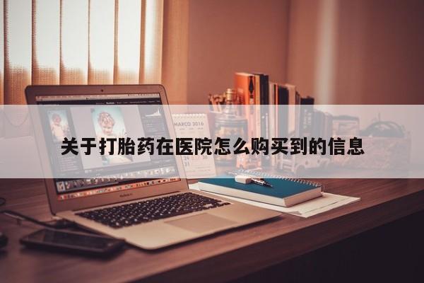 中国私人打胎药关于打胎药在医院怎么购买到的信息
