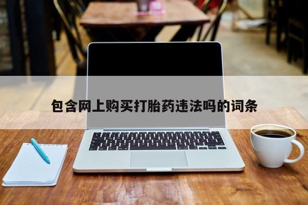 中国私人打胎药包含网上购买打胎药违法吗的词条