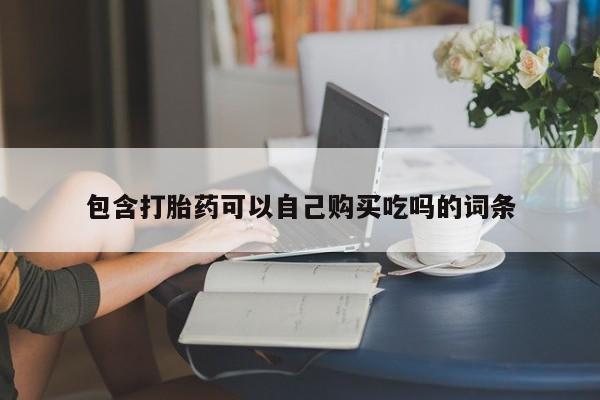 中国私人打胎药包含打胎药可以自己购买吃吗的词条