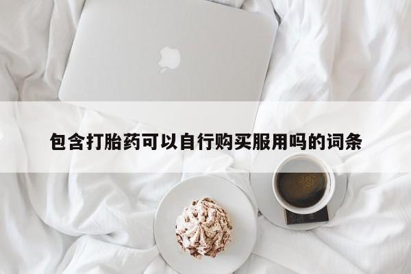 中国私人打胎药包含打胎药可以自行购买服用吗的词条