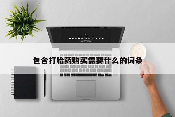 中国私人打胎药包含打胎药购买需要什么的词条