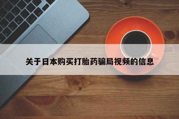 中国私人打胎药关于日本购买打胎药骗局视频的信息
