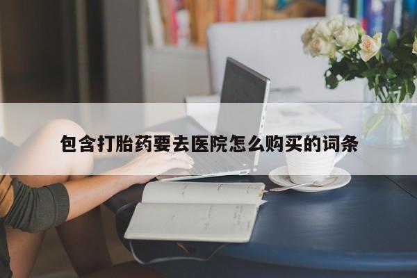 中国私人打胎药包含打胎药要去医院怎么购买的词条
