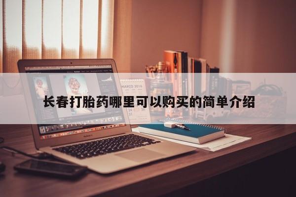 中国私人打胎药长春打胎药哪里可以购买的简单介绍