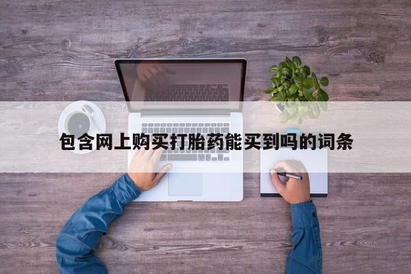 中国私人打胎药包含网上购买打胎药能买到吗的词条