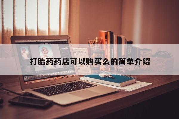 中国私人打胎药打胎药药店可以购买么的简单介绍