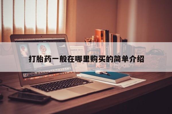 中国私人打胎药打胎药一般在哪里购买的简单介绍
