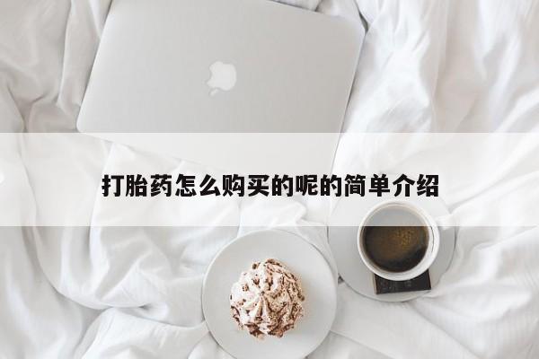 中国私人打胎药打胎药怎么购买的呢的简单介绍