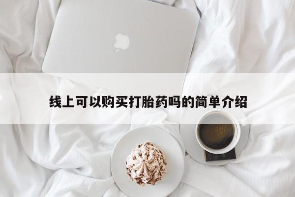 中国私人打胎药线上可以购买打胎药吗的简单介绍