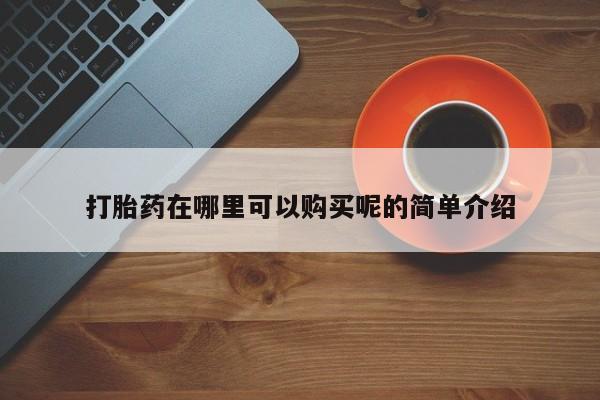 中国私人打胎药打胎药在哪里可以购买呢的简单介绍